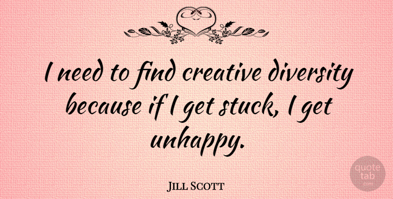 Jill Scott Quote About Diversity, Creative, Unhappy: I Need To Find Creative...