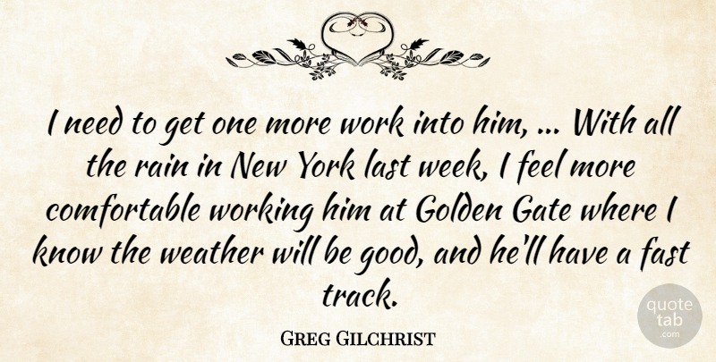 Greg Gilchrist Quote About Fast, Gate, Golden, Last, Rain: I Need To Get One...