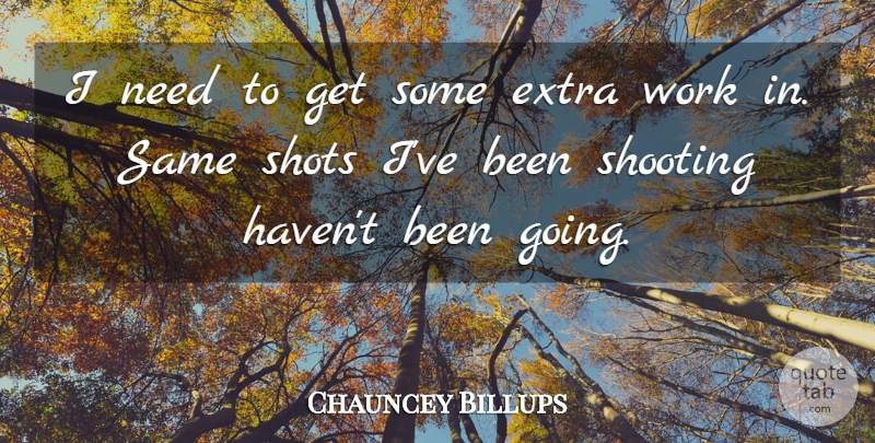 Chauncey Billups Quote About Extra, Shooting, Shots, Work: I Need To Get Some...