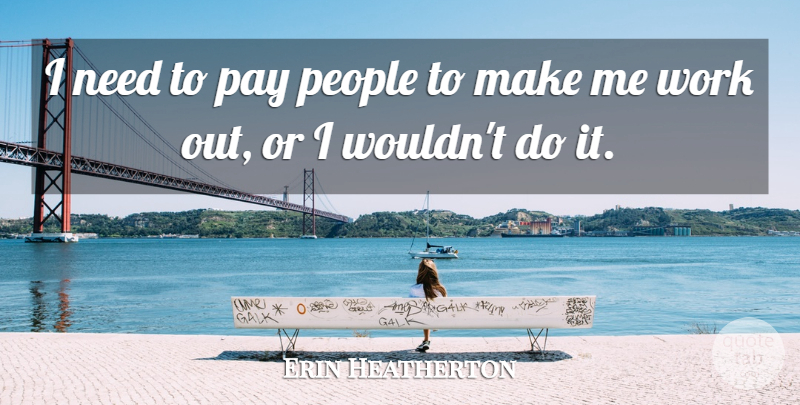 Erin Heatherton Quote About Work Out, People, Pay: I Need To Pay People...