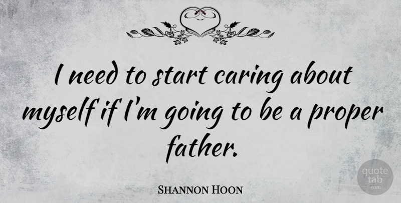 Shannon Hoon Quote About Father, Caring, Needs: I Need To Start Caring...