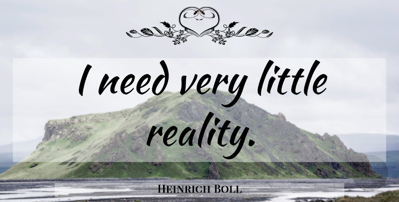 Heinrich Boll Quote About Reality, Littles, Needs: I Need Very Little Reality...
