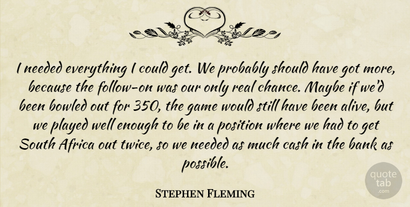 Stephen Fleming Quote About Africa, Bank, Cash, Game, Maybe: I Needed Everything I Could...