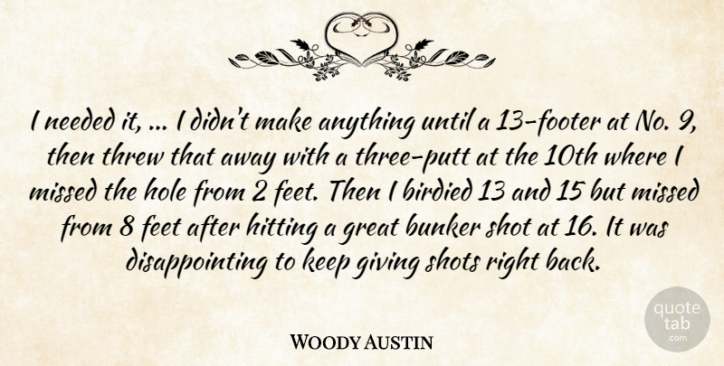 Woody Austin Quote About Bunker, Feet, Giving, Great, Hitting: I Needed It I Didnt...