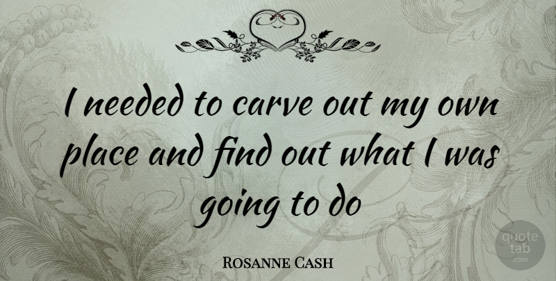 Rosanne Cash Quote About Needed, My Own: I Needed To Carve Out...