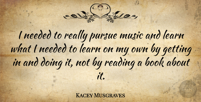 Kacey Musgraves Quote About Book, Learn, Music, Needed, Pursue: I Needed To Really Pursue...