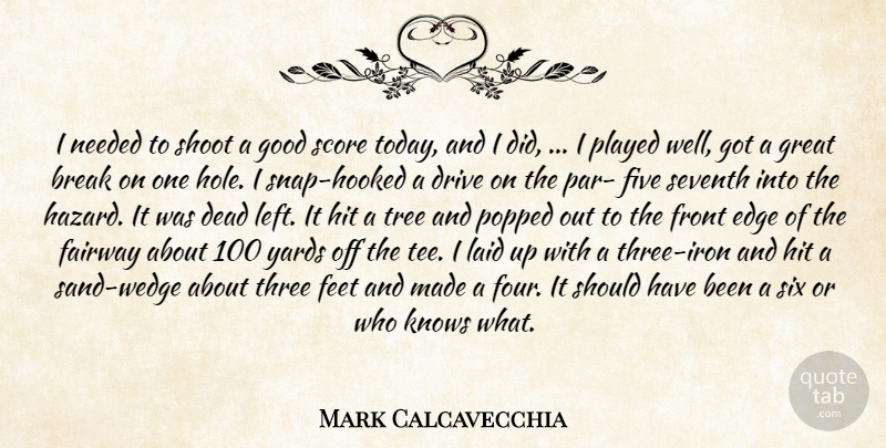 Mark Calcavecchia Quote About Break, Dead, Drive, Edge, Feet: I Needed To Shoot A...