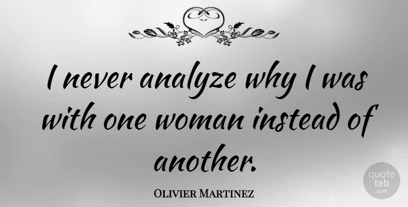 Olivier Martinez Quote About One Woman: I Never Analyze Why I...