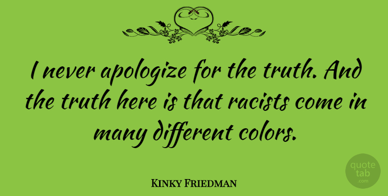 Kinky Friedman Quote About Color, Different, Racist: I Never Apologize For The...