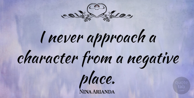 Nina Arianda Quote About Character, Negative, Approach: I Never Approach A Character...