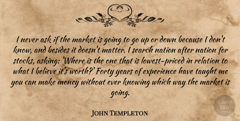 John Templeton Quote About Believe, Years, Knowing: I Never Ask If The...