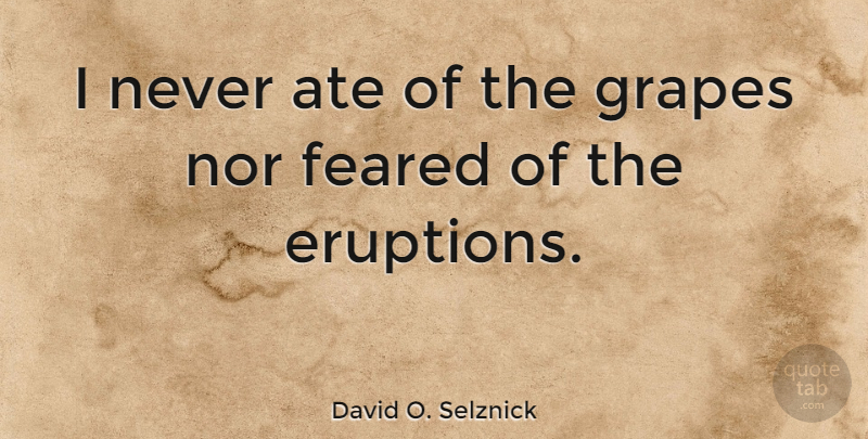 David O. Selznick Quote About Eruption, Grapes: I Never Ate Of The...