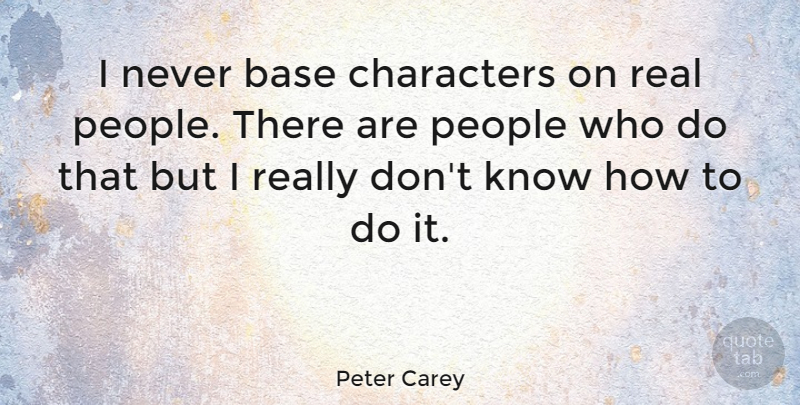 Peter Carey Quote About Real, Character, People: I Never Base Characters On...