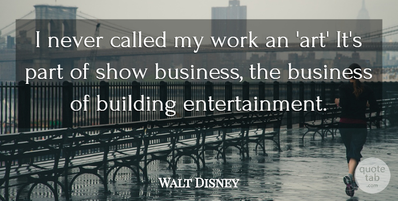 Walt Disney Quote About American Cartoonist, Building, Business, Work: I Never Called My Work...