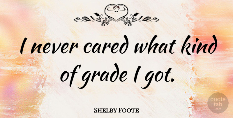 Shelby Foote Quote About Kind, Grades: I Never Cared What Kind...