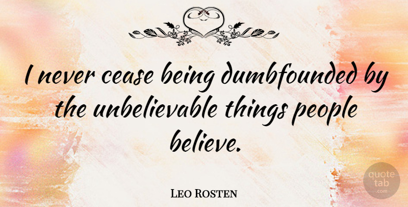 Leo Rosten Quote About Believe, People, Atheism: I Never Cease Being Dumbfounded...