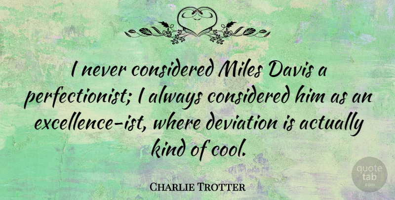 Charlie Trotter Quote About Excellence, Kind, Perfectionist: I Never Considered Miles Davis...