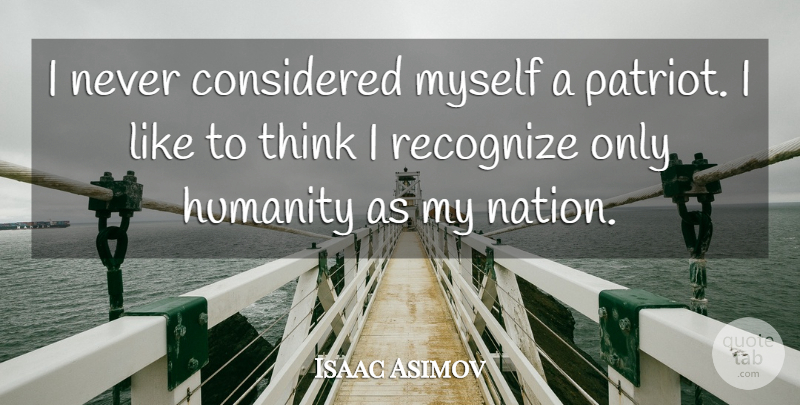 Isaac Asimov Quote About Thinking, Humanity, Patriotism: I Never Considered Myself A...