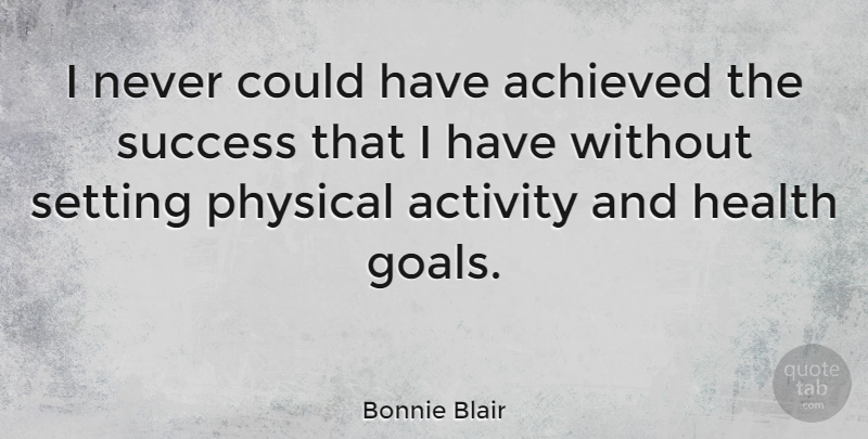 Bonnie Blair Quote About Goal, Physical Attraction, Physical Activity: I Never Could Have Achieved...