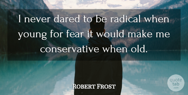 Robert Frost Quote About Conservative, Young, Radical: I Never Dared To Be...