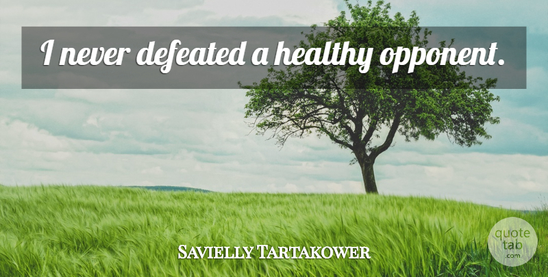 Savielly Tartakower Quote About Healthy, Opponents, Defeated: I Never Defeated A Healthy...