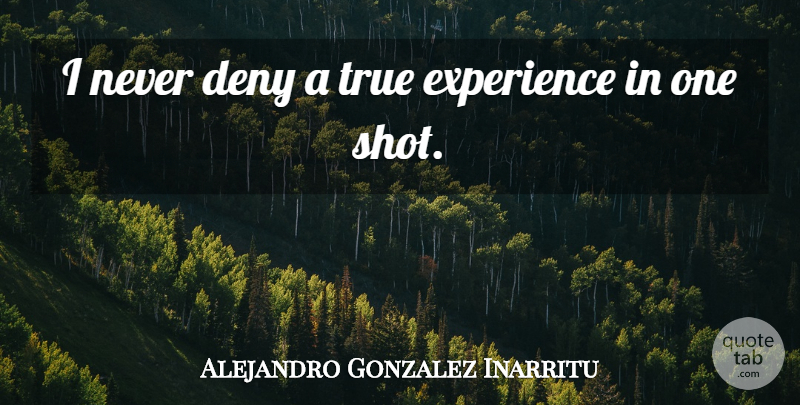 Alejandro Gonzalez Inarritu Quote About Deny, Shots: I Never Deny A True...
