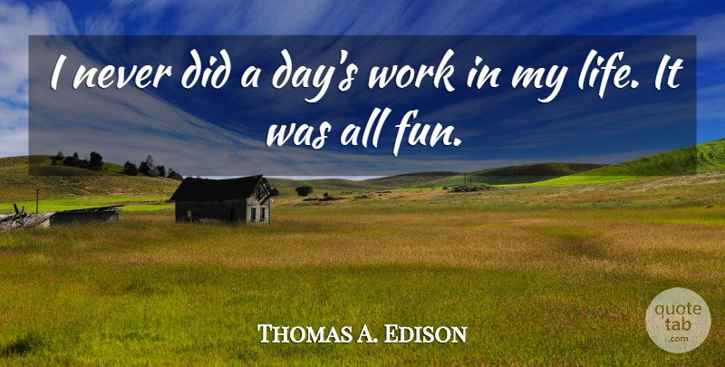 Thomas A. Edison: I Never Did A Day's Work In My Life. It Was All Fun. | Quotetab
