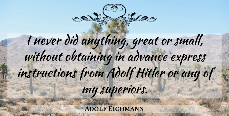 Adolf Eichmann Quote About Instruction, Superiors, Obtaining: I Never Did Anything Great...