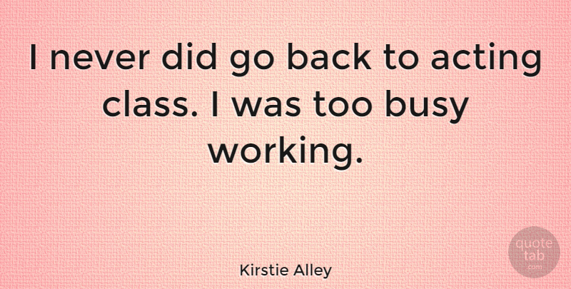 Kirstie Alley Quote About Class, Acting, Busy: I Never Did Go Back...