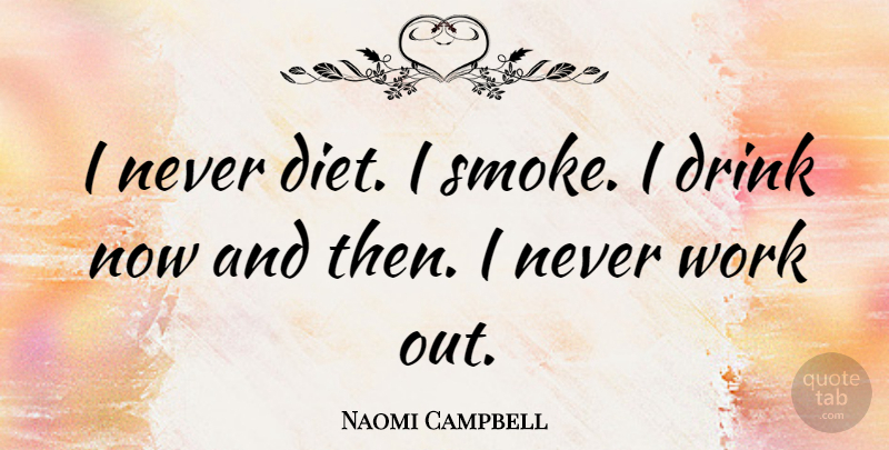 Naomi Campbell Quote About Work Out, Drink, Now And Then: I Never Diet I Smoke...