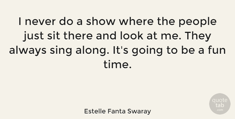 Estelle Fanta Swaray Quote About People, Sit, Time: I Never Do A Show...