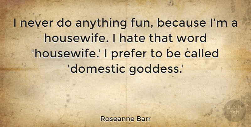 Roseanne Barr Quote About Fun, Hate, Goddess: I Never Do Anything Fun...