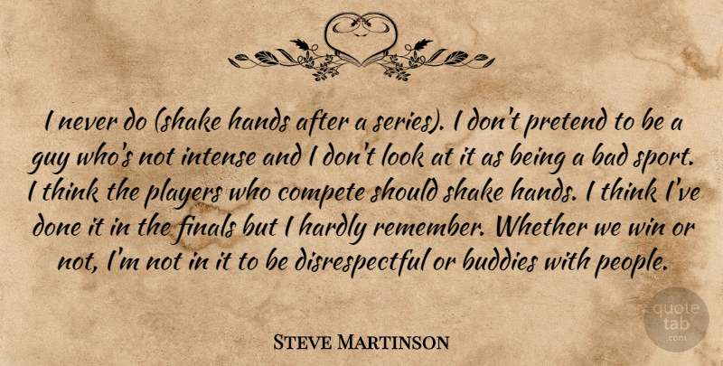 Steve Martinson Quote About Bad, Buddies, Compete, Finals, Guy: I Never Do Shake Hands...