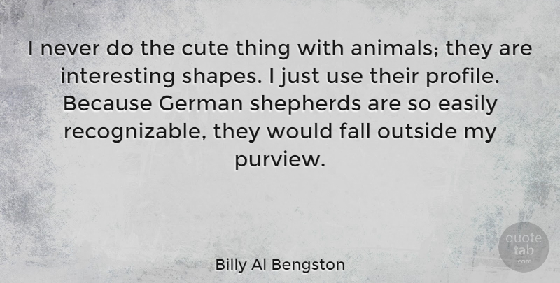 Billy Al Bengston Quote About Easily, German, Outside, Shepherds: I Never Do The Cute...