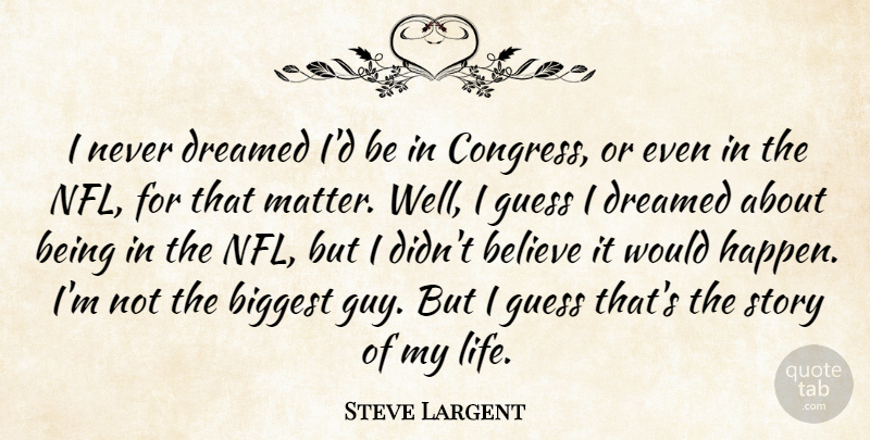 Steve Largent Quote About Believe, Biggest, Dreamed, Guess, Life: I Never Dreamed Id Be...