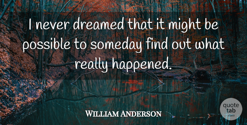 William Anderson Quote About Dreamed, Might, Possible, Someday: I Never Dreamed That It...
