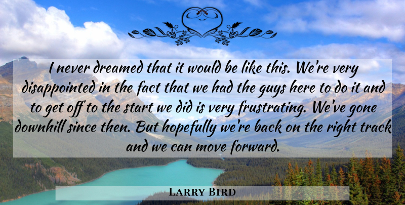 Larry Bird Quote About Downhill, Dreamed, Fact, Gone, Guys: I Never Dreamed That It...