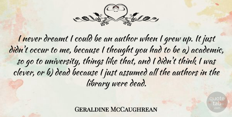Geraldine McCaughrean Quote About Assumed, Author, Authors, Dreamt, Grew: I Never Dreamt I Could...