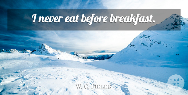 W. C. Fields Quote About Breakfast: I Never Eat Before Breakfast...