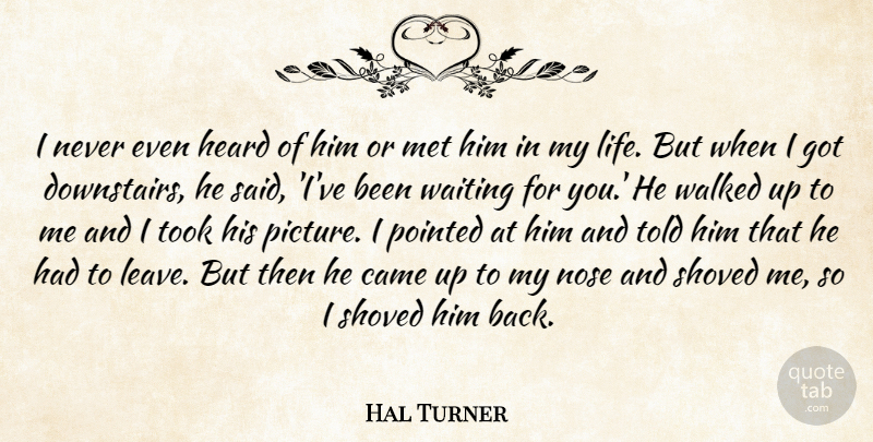 Hal Turner Quote About Came, Heard, Met, Nose, Pointed: I Never Even Heard Of...