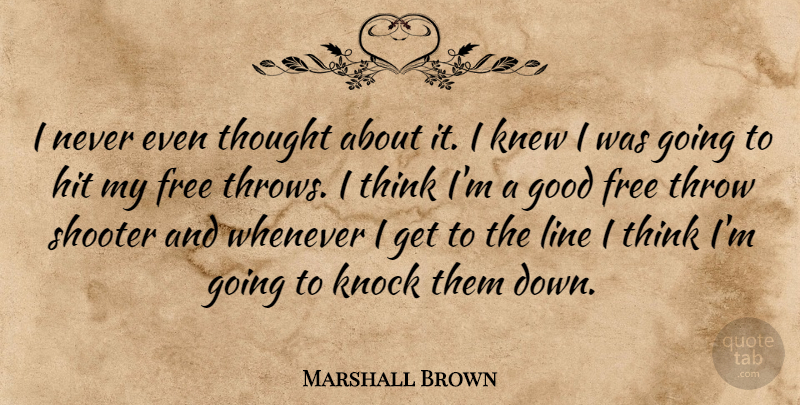 Marshall Brown Quote About Free, Good, Hit, Knew, Knock: I Never Even Thought About...