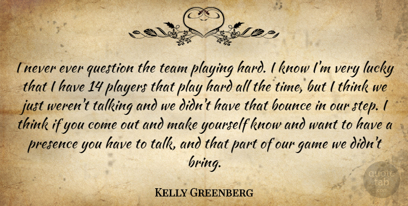 Kelly Greenberg Quote About Bounce, Game, Hard, Lucky, Players: I Never Ever Question The...