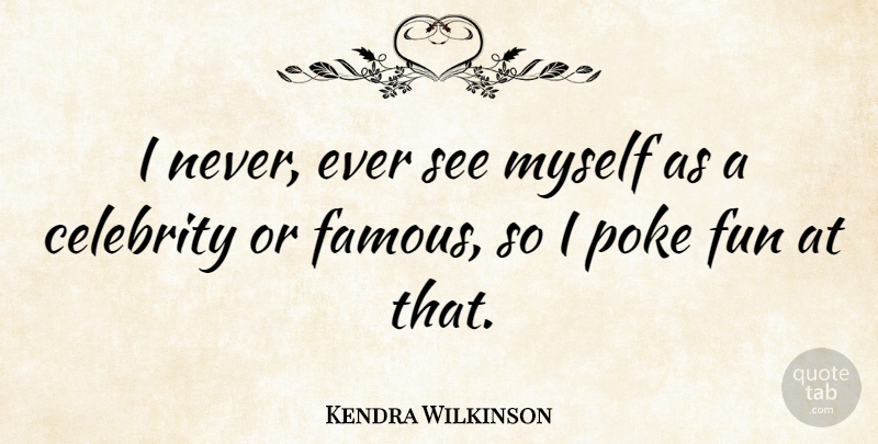 Kendra Wilkinson Quote About Celebrity, Famous, Fun, Poke: I Never Ever See Myself...
