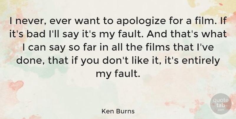 Ken Burns Quote About Apology, Want, Faults: I Never Ever Want To...