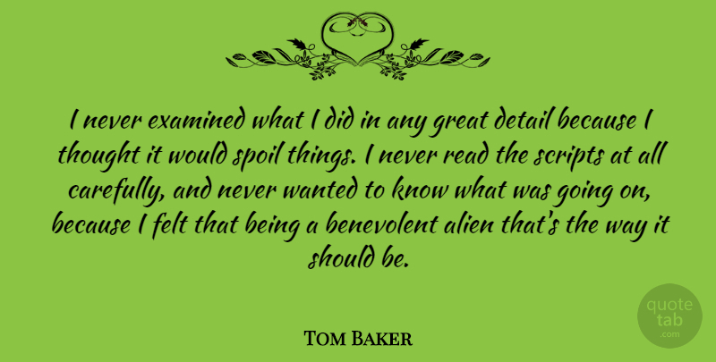 Tom Baker Quote About Benevolent, Examined, Felt, Great, Scripts: I Never Examined What I...