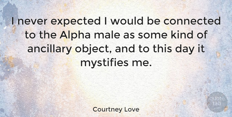 Courtney Love Quote About Would Be, Males, Kind: I Never Expected I Would...