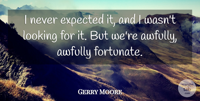 Gerry Moore Quote About Expected, Looking: I Never Expected It And...