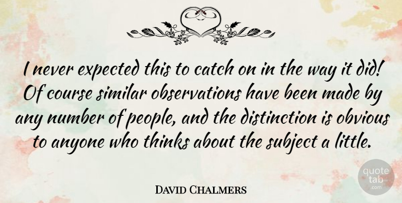 David Chalmers Quote About Anyone, Catch, Course, Similar, Subject: I Never Expected This To...