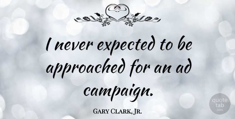 Gary Clark, Jr. Quote About Campaigns, Expected, Ads: I Never Expected To Be...