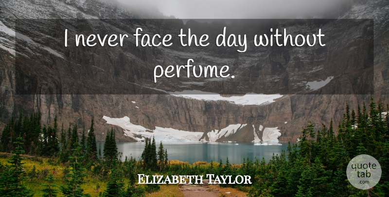 Elizabeth Taylor Quote About Faces, Perfume: I Never Face The Day...